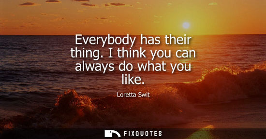 Small: Everybody has their thing. I think you can always do what you like