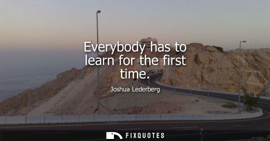Small: Everybody has to learn for the first time