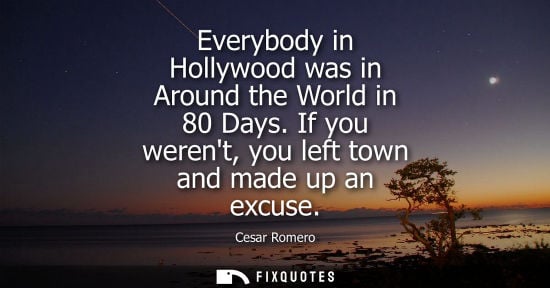 Small: Everybody in Hollywood was in Around the World in 80 Days. If you werent, you left town and made up an 