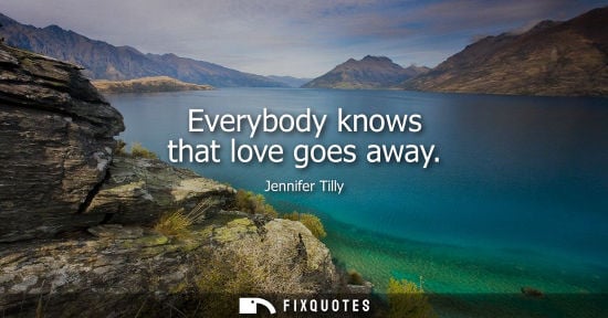 Small: Everybody knows that love goes away
