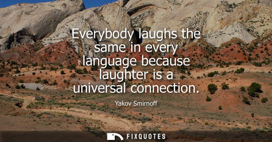 Small: Everybody laughs the same in every language because laughter is a universal connection