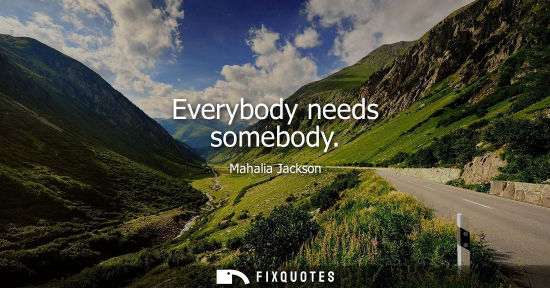 Small: Everybody needs somebody