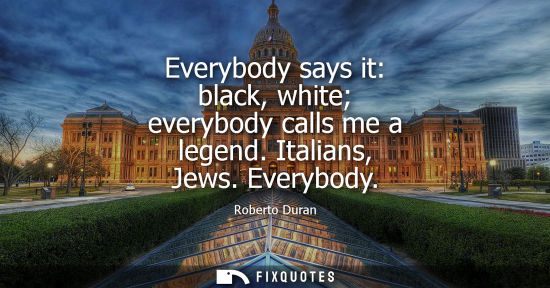 Small: Everybody says it: black, white everybody calls me a legend. Italians, Jews. Everybody