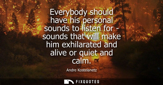Small: Everybody should have his personal sounds to listen for - sounds that will make him exhilarated and ali