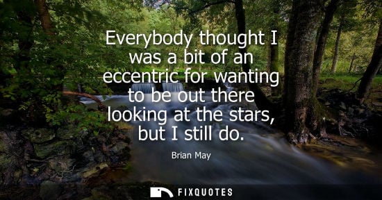 Small: Everybody thought I was a bit of an eccentric for wanting to be out there looking at the stars, but I s