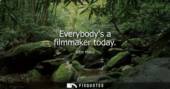 Small: Everybodys a filmmaker today