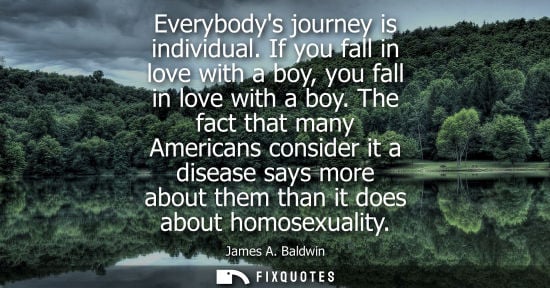 Small: Everybodys journey is individual. If you fall in love with a boy, you fall in love with a boy.