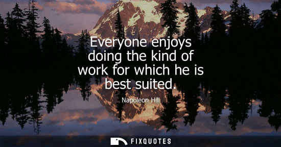 Small: Everyone enjoys doing the kind of work for which he is best suited