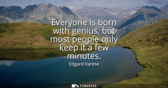 Small: Everyone is born with genius, but most people only keep it a few minutes