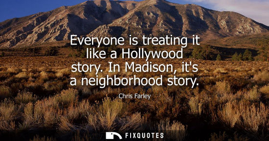 Small: Everyone is treating it like a Hollywood story. In Madison, its a neighborhood story