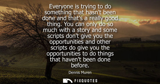 Small: Everyone is trying to do something that hasnt been done and thats a really good thing. You can only do 