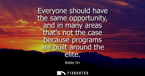 Small: Everyone should have the same opportunity, and in many areas thats not the case because programs are bu