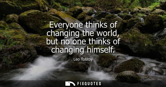 Small: Everyone thinks of changing the world, but no one thinks of changing himself