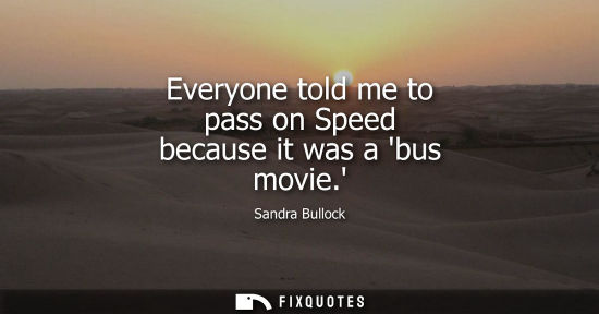 Small: Everyone told me to pass on Speed because it was a bus movie.