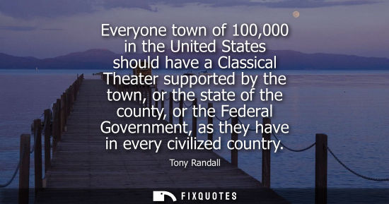 Small: Everyone town of 100,000 in the United States should have a Classical Theater supported by the town, or