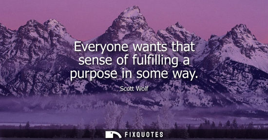 Small: Everyone wants that sense of fulfilling a purpose in some way