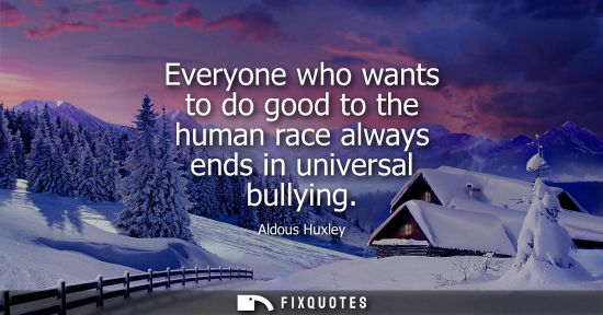 Small: Everyone who wants to do good to the human race always ends in universal bullying