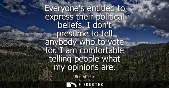 Small: Everyones entitled to express their political beliefs. I dont presume to tell anybody who to vote for.