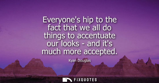 Small: Everyones hip to the fact that we all do things to accentuate our looks - and its much more accepted
