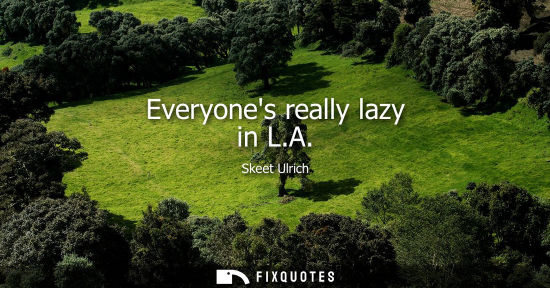 Small: Everyones really lazy in L.A