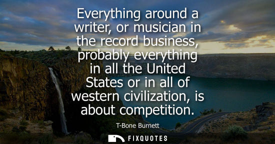 Small: Everything around a writer, or musician in the record business, probably everything in all the United S