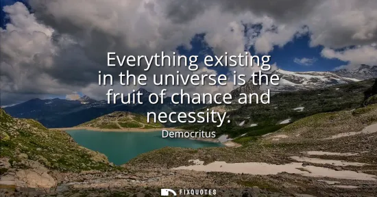 Small: Everything existing in the universe is the fruit of chance and necessity