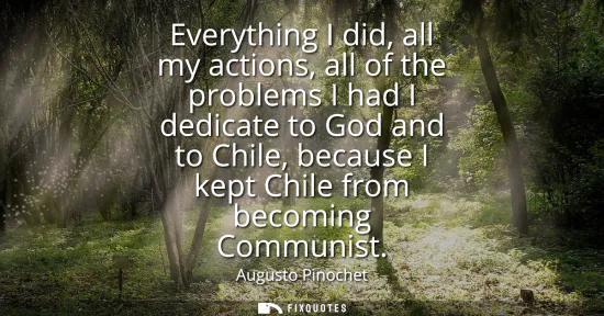 Small: Everything I did, all my actions, all of the problems I had I dedicate to God and to Chile, because I kept Chi