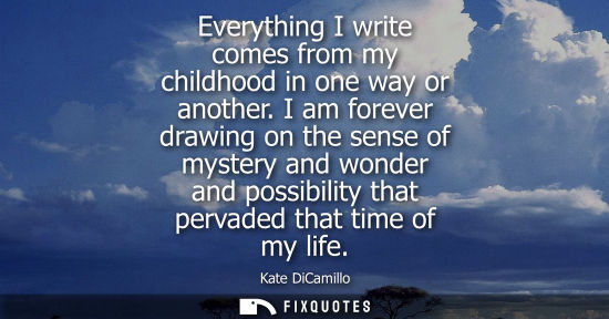 Small: Everything I write comes from my childhood in one way or another. I am forever drawing on the sense of 