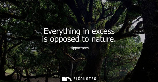Small: Hippocrates: Everything in excess is opposed to nature