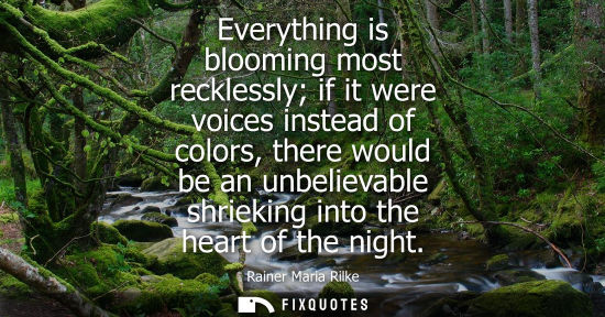 Small: Everything is blooming most recklessly if it were voices instead of colors, there would be an unbelieva