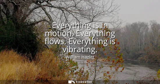 Small: Everything is in motion. Everything flows. Everything is vibrating