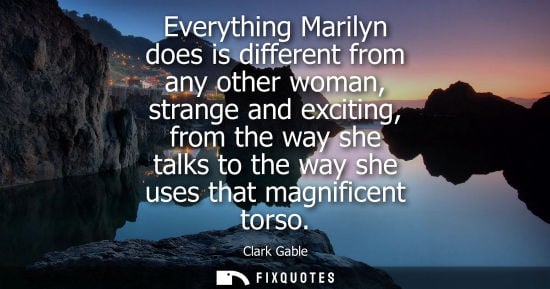 Small: Everything Marilyn does is different from any other woman, strange and exciting, from the way she talks