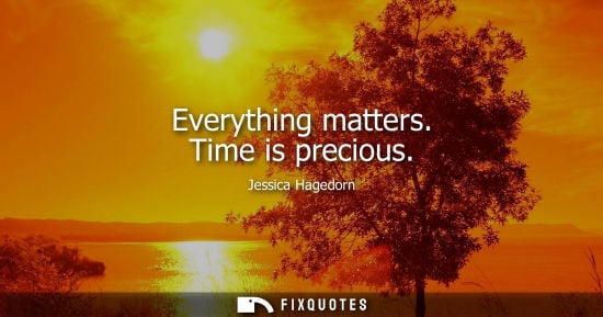 Small: Everything matters. Time is precious - Jessica Hagedorn
