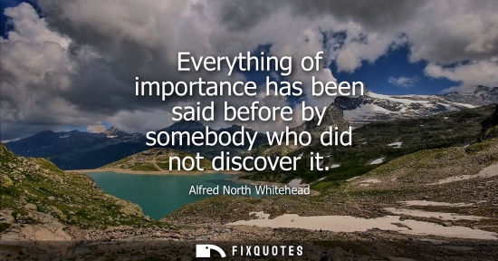 Small: Everything of importance has been said before by somebody who did not discover it