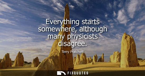 Small: Everything starts somewhere, although many physicists disagree
