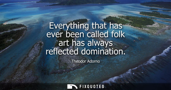Small: Everything that has ever been called folk art has always reflected domination