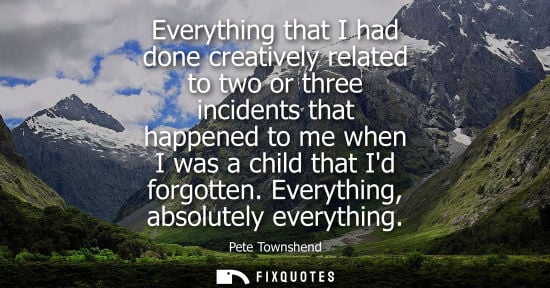 Small: Everything that I had done creatively related to two or three incidents that happened to me when I was 
