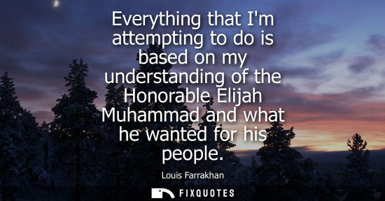 Small: Everything that Im attempting to do is based on my understanding of the Honorable Elijah Muhammad and w
