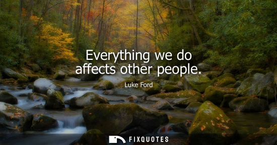 Small: Everything we do affects other people