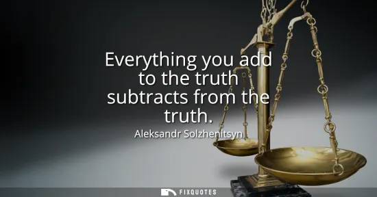 Small: Everything you add to the truth subtracts from the truth