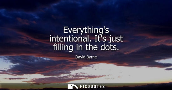 Small: David Byrne: Everythings intentional. Its just filling in the dots