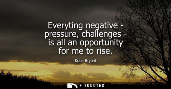 Small: Everyting negative - pressure, challenges - is all an opportunity for me to rise