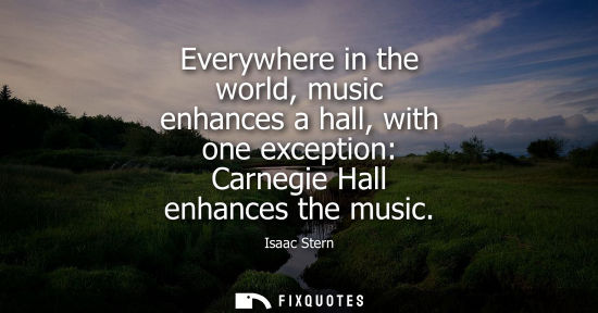 Small: Everywhere in the world, music enhances a hall, with one exception: Carnegie Hall enhances the music