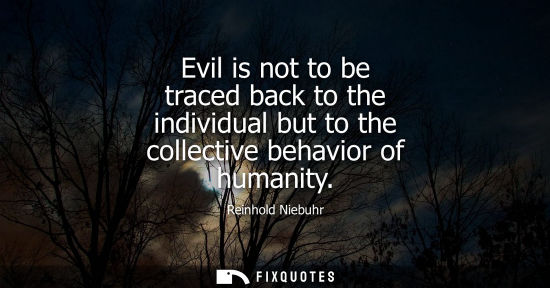 Small: Reinhold Niebuhr: Evil is not to be traced back to the individual but to the collective behavior of humanity