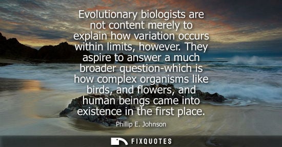 Small: Evolutionary biologists are not content merely to explain how variation occurs within limits, however.