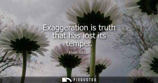 Small: Exaggeration is truth that has lost its temper