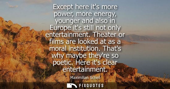 Small: Except here its more power, more energy, younger and also in Europe its still not only entertainment.