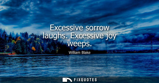 Small: Excessive sorrow laughs. Excessive joy weeps