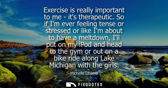 Small: Exercise is really important to me - its therapeutic. So if Im ever feeling tense or stressed or like I