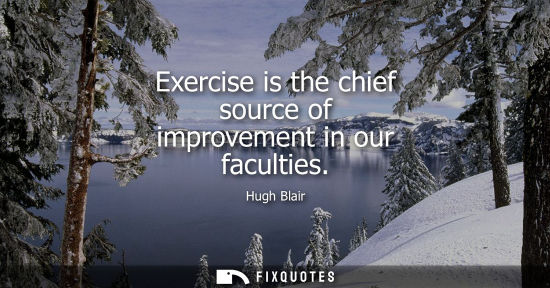 Small: Exercise is the chief source of improvement in our faculties
